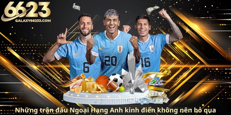 Nhung-tran-dau-Ngoai-Hang-Anh-kinh-dien-khong-nen-bo-qua